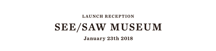 LAUNCH RECEPTION　SEE／SAW　MUSEUM　January 23th 2018